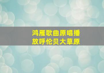 鸿雁歌曲原唱播放呼伦贝大草原