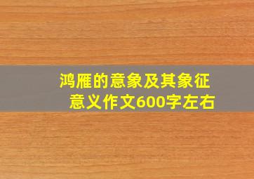 鸿雁的意象及其象征意义作文600字左右