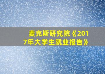 麦克斯研究院《2017年大学生就业报告》