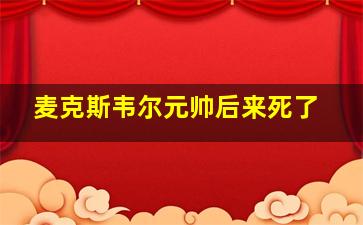 麦克斯韦尔元帅后来死了