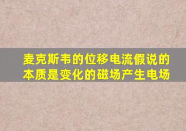 麦克斯韦的位移电流假说的本质是变化的磁场产生电场