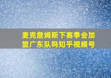 麦克詹姆斯下赛季会加盟广东队吗知乎视频号