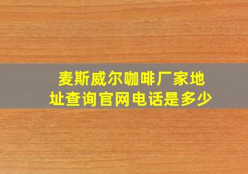 麦斯威尔咖啡厂家地址查询官网电话是多少