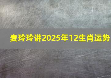 麦玲玲讲2025年12生肖运势