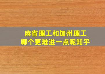 麻省理工和加州理工哪个更难进一点呢知乎