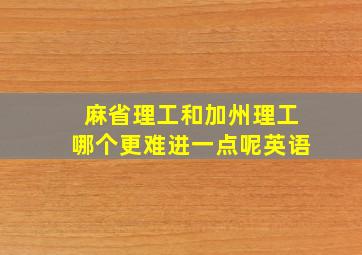 麻省理工和加州理工哪个更难进一点呢英语