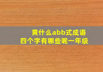 黄什么abb式成语四个字有哪些呢一年级