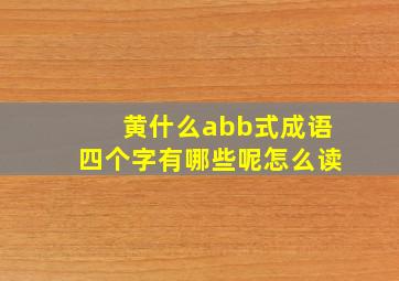 黄什么abb式成语四个字有哪些呢怎么读