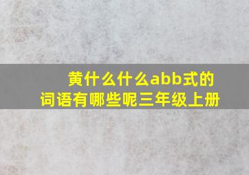 黄什么什么abb式的词语有哪些呢三年级上册