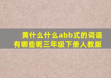 黄什么什么abb式的词语有哪些呢三年级下册人教版