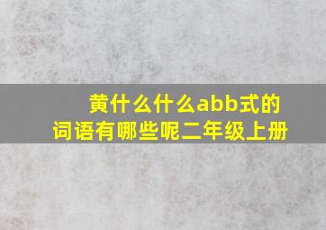 黄什么什么abb式的词语有哪些呢二年级上册