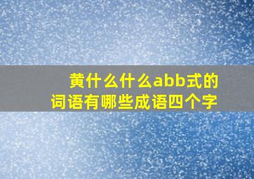 黄什么什么abb式的词语有哪些成语四个字