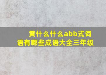 黄什么什么abb式词语有哪些成语大全三年级