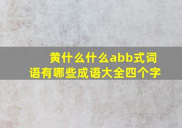 黄什么什么abb式词语有哪些成语大全四个字