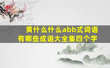 黄什么什么abb式词语有哪些成语大全集四个字