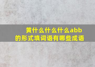 黄什么什么什么abb的形式填词语有哪些成语