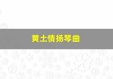 黄土情扬琴曲