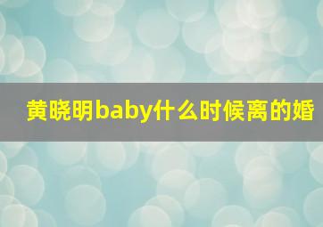 黄晓明baby什么时候离的婚