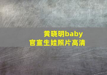 黄晓明baby官宣生娃照片高清