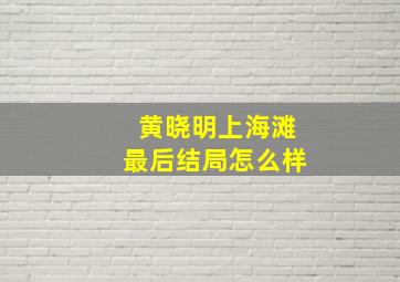 黄晓明上海滩最后结局怎么样