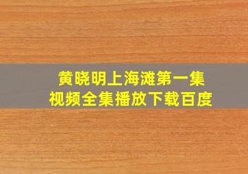 黄晓明上海滩第一集视频全集播放下载百度