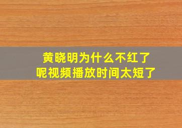 黄晓明为什么不红了呢视频播放时间太短了