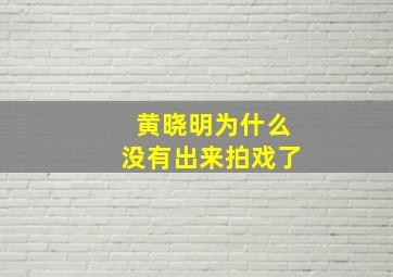 黄晓明为什么没有出来拍戏了