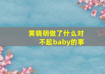 黄晓明做了什么对不起baby的事