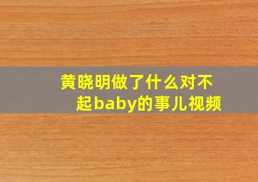 黄晓明做了什么对不起baby的事儿视频