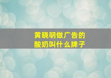 黄晓明做广告的酸奶叫什么牌子