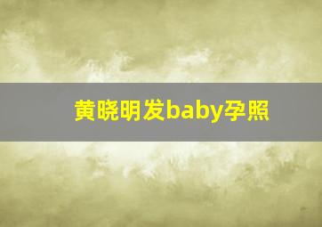 黄晓明发baby孕照