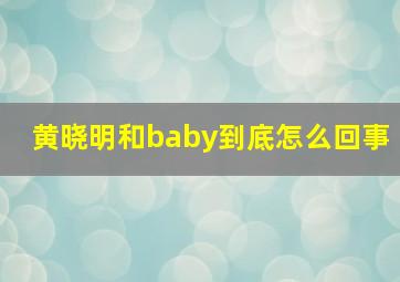 黄晓明和baby到底怎么回事