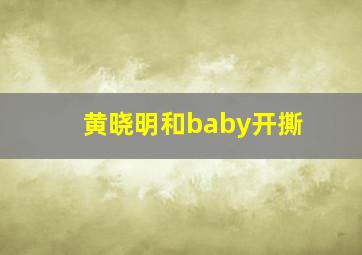 黄晓明和baby开撕