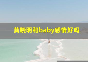 黄晓明和baby感情好吗