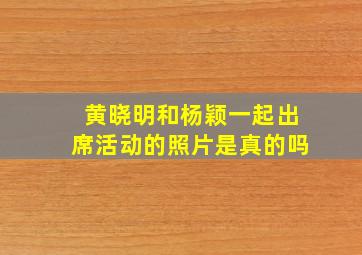 黄晓明和杨颖一起出席活动的照片是真的吗