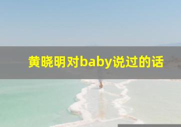 黄晓明对baby说过的话