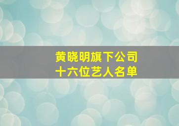 黄晓明旗下公司十六位艺人名单