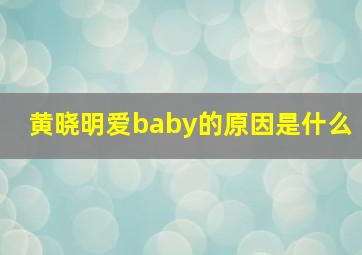 黄晓明爱baby的原因是什么