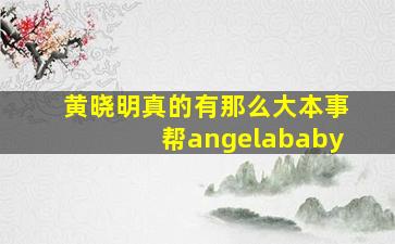 黄晓明真的有那么大本事帮angelababy