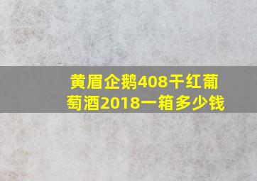 黄眉企鹅408干红葡萄酒2018一箱多少钱