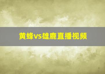 黄蜂vs雄鹿直播视频