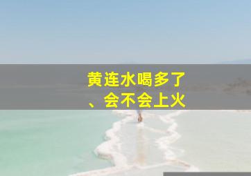 黄连水喝多了、会不会上火