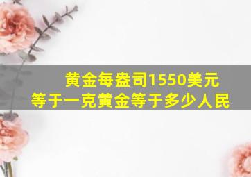 黄金每盎司1550美元等于一克黄金等于多少人民