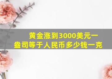 黄金涨到3000美元一盎司等于人民币多少钱一克