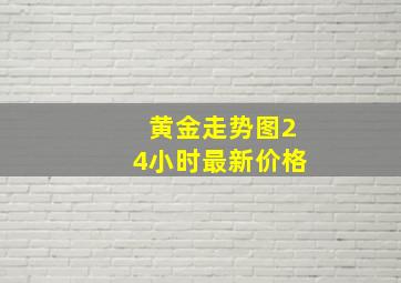 黄金走势图24小时最新价格