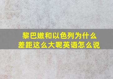 黎巴嫩和以色列为什么差距这么大呢英语怎么说