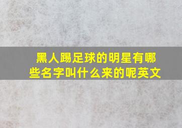 黑人踢足球的明星有哪些名字叫什么来的呢英文