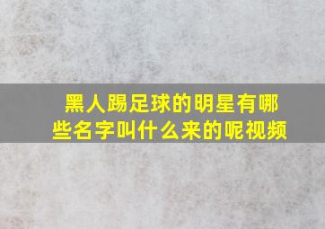 黑人踢足球的明星有哪些名字叫什么来的呢视频