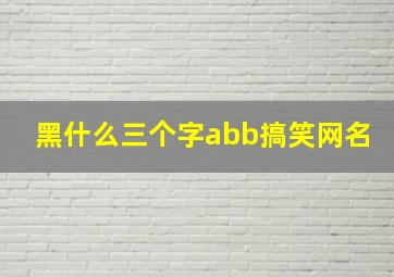 黑什么三个字abb搞笑网名