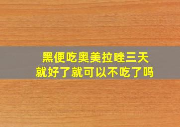 黑便吃奥美拉唑三天就好了就可以不吃了吗